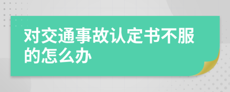 对交通事故认定书不服的怎么办