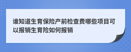 谁知道生育保险产前检查费哪些项目可以报销生育险如何报销