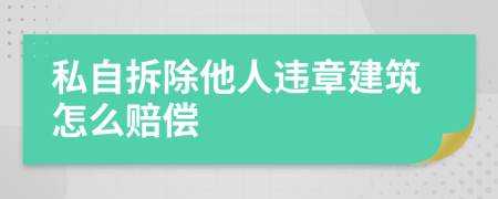 私自拆除他人违章建筑怎么赔偿