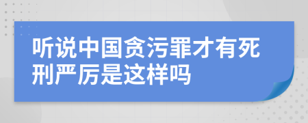 听说中国贪污罪才有死刑严厉是这样吗