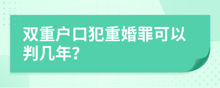双重户口犯重婚罪可以判几年？