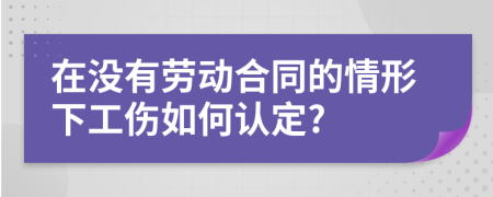 在没有劳动合同的情形下工伤如何认定?