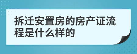 拆迁安置房的房产证流程是什么样的