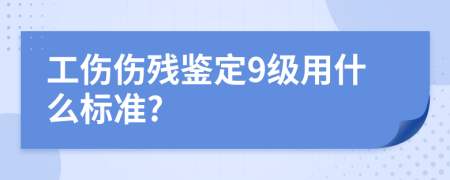 工伤伤残鉴定9级用什么标准?