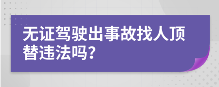 无证驾驶出事故找人顶替违法吗？
