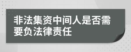 非法集资中间人是否需要负法律责任