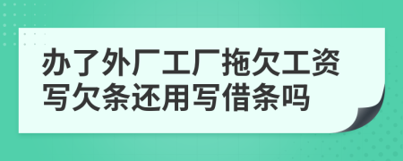 办了外厂工厂拖欠工资写欠条还用写借条吗