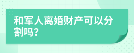 和军人离婚财产可以分割吗？