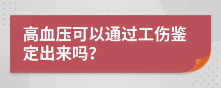 高血压可以通过工伤鉴定出来吗？