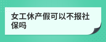 女工休产假可以不报社保吗