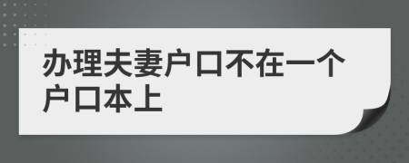 办理夫妻户口不在一个户口本上