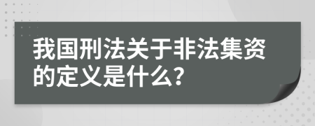 我国刑法关于非法集资的定义是什么？