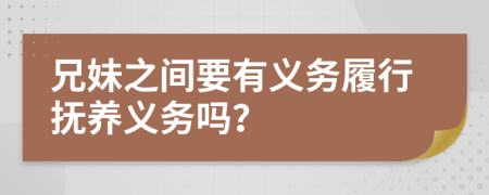 兄妹之间要有义务履行抚养义务吗？