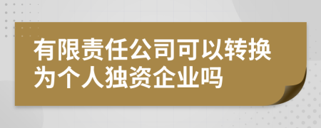 有限责任公司可以转换为个人独资企业吗