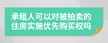承租人可以对被拍卖的住房实施优先购买权吗