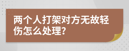 两个人打架对方无故轻伤怎么处理？