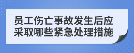 员工伤亡事故发生后应采取哪些紧急处理措施