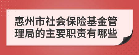 惠州市社会保险基金管理局的主要职责有哪些