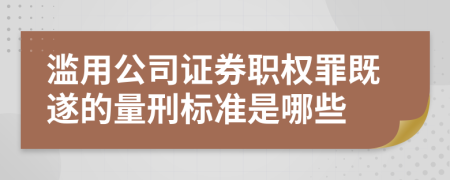 滥用公司证券职权罪既遂的量刑标准是哪些