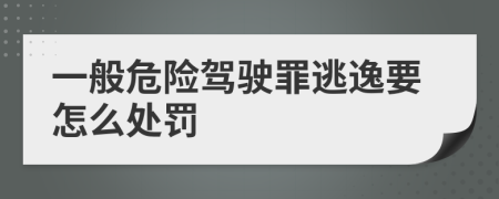 一般危险驾驶罪逃逸要怎么处罚