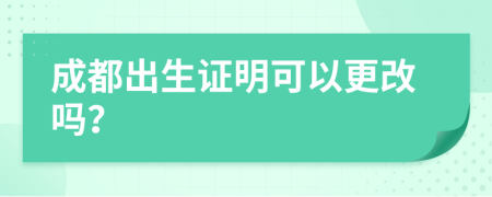 成都出生证明可以更改吗？