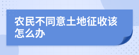 农民不同意土地征收该怎么办