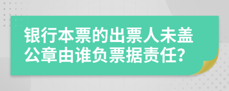 银行本票的出票人未盖公章由谁负票据责任？