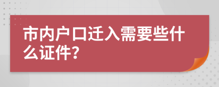 市内户口迁入需要些什么证件？