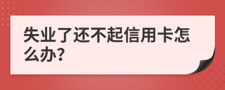 失业了还不起信用卡怎么办？