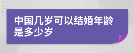 中国几岁可以结婚年龄是多少岁