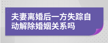 夫妻离婚后一方失踪自动解除婚姻关系吗