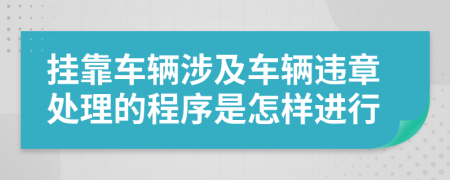 挂靠车辆涉及车辆违章处理的程序是怎样进行