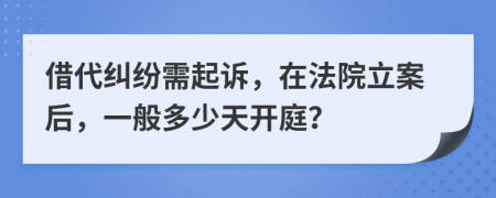 借代纠纷需起诉，在法院立案后，一般多少天开庭？