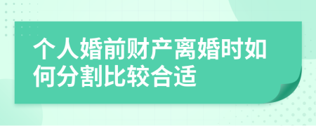 个人婚前财产离婚时如何分割比较合适