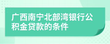 广西南宁北部湾银行公积金贷款的条件