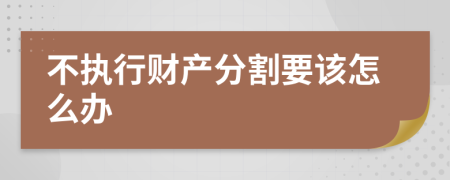 不执行财产分割要该怎么办