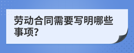 劳动合同需要写明哪些事项？