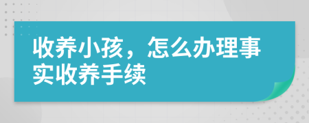 收养小孩，怎么办理事实收养手续