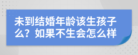 未到结婚年龄该生孩子么？如果不生会怎么样