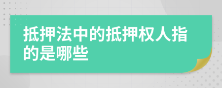 抵押法中的抵押权人指的是哪些