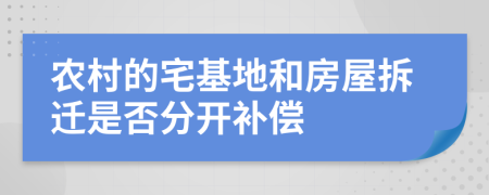 农村的宅基地和房屋拆迁是否分开补偿