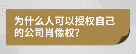 为什么人可以授权自己的公司肖像权？