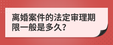 离婚案件的法定审理期限一般是多久？