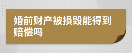 婚前财产被损毁能得到赔偿吗