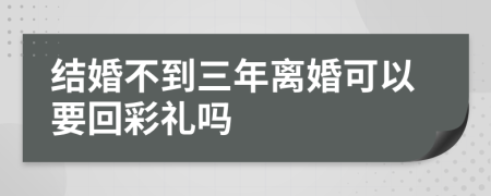 结婚不到三年离婚可以要回彩礼吗