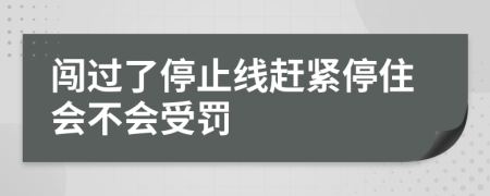 闯过了停止线赶紧停住会不会受罚