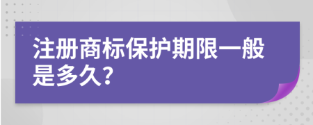 注册商标保护期限一般是多久？