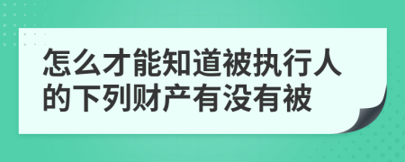 怎么才能知道被执行人的下列财产有没有被