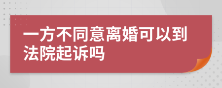 一方不同意离婚可以到法院起诉吗