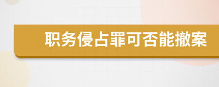 职务侵占罪可否能撤案